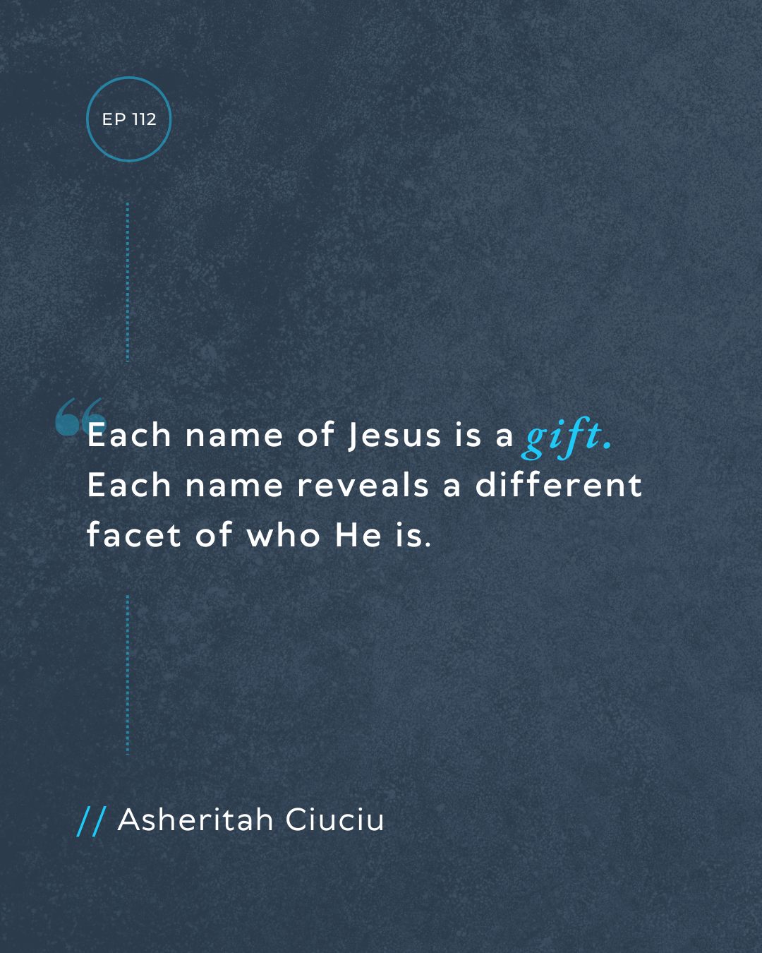 Episode 112 Episode 112 quote: Each name of Jesus is a gift. Each name reveals a different facet of who He is. -Asheritah Ciuciu